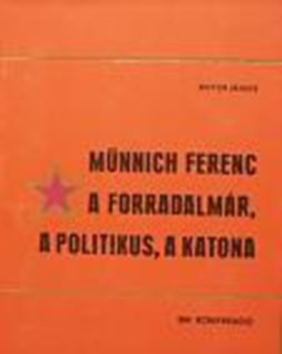 Botos Jnos - Mnnich Ferenc a forradalmr,a politikus,a katona