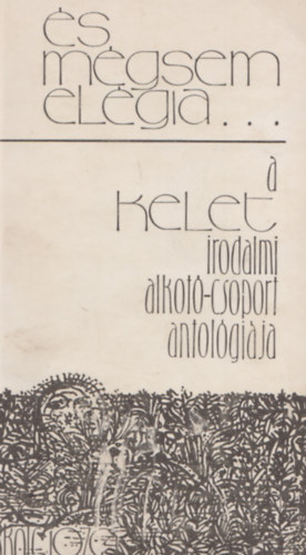 Utry Attila  (Fel.szerk.) - �s m�gsem el�gia... a kelet irodalmi alkot�-csoport antol�gi�ja