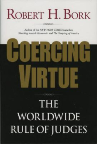 Robert H. Bork - Coercing Virtue: The Worldwide Rule of Judges