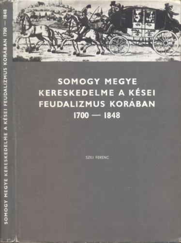 Szili Ferenc - Somogy megye kereskedelme a kései feudalizmus korában 1700-1848