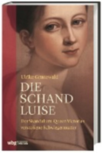 Ulrike Grunewald - DIE SCHAND LUISE Der Skandal um Queen Victorias verstoßene Schwiegermutter