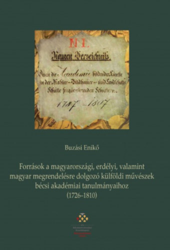 Buzsi Enik - Forrsok a magyarorszgi, erdlyi, valamint magyar megrendelsre dolgoz klfldi mvszek bcsi akadmiai tanulmnyaihoz (1726-1810)