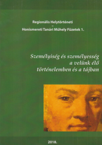 Region�lis Helyt�rt�neti Honismeret Tan�ri M�hely F�zetek 1. - Szem�lyis�g �s szem�lyess�g a vel�nk �l� t�rt�nelemben �s a t�jban