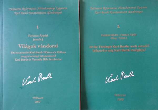 Fazakas S�ndor Ferencz �rp�d  (szerk.) - Ferencz �rp�d  (Szerk) - Karl Barth Kutat�int�zet Kiadv�nyai 1-2.: Vil�gok v�ndorai + Ist die Theologie Karl Barths noch aktuell?/Id�szer�-e m�g Karl Barth teol�gi�ja?