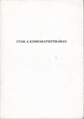 Fried Istv�n  (szerk.) - Utak a komparatisztik�ba (Az �sszehasonl�t� irodalomtudom�ny �j-r�gi k�rd�sei)