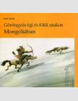 Rakk Tam�s - G�r�ngy�s �gi �s f�ldi utakon Mong�li�ban