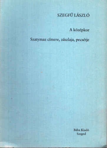 Szegf� L�szl� - A k�z�pkor - Szatymaz c�mere, z�szlaja, pecs�tje