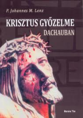 P. Johannes M. Lenz - Krisztus gy�zelme Dachauban (Egyh�zt�rt�neti tan�s�gt�tel)