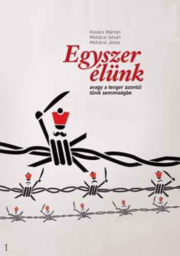 Kov�cs M�rton . Moh�csi Istv�n . Moh�csi J�nos - Egyszer �l�nk avagy a tenger azont�l t�nik semmis�gbe