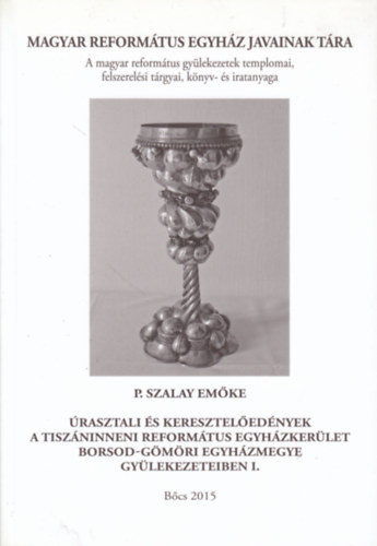P. Szalay Em�ke - �rasztali �s keresztel�ed�nyek a Tisz�ninneni Reform�tus Egyh�zker�let Borsod-G�m�ri Egyh�zmegye gy�lekezeteiben (A Magyar Reform�tus Egyh�z Javainak T�ra 25.)