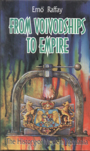 Raffay Ernő - From Voivodships to Empire (The History of Modern Romania)