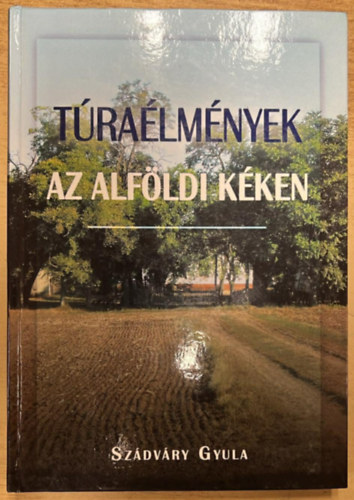 Szádváry Gyula - Túraélmények az alföldi kéken - Szekszárdtól Sátoraljaújhelyig