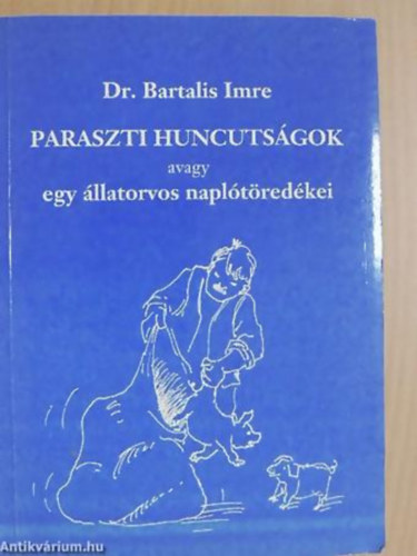 Dr. Bartalis Imre - Paraszti huncutsgok AVAGY EGY LLATORVOS NAPLTREDKEI - ELBESZLSEK