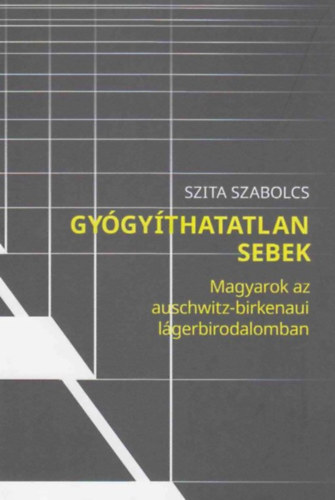 Szita Szabolcs - Gy�gy�thatatlan sebek - Magyarok az Auschwitz-birkenaui l�gerbirodalomban