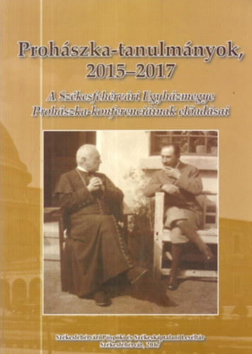 Prohászka-tanulmányok 2015-2017 (A Székesfehérvári Egyházmegye Prohászka-konferenciáinak előadásai)