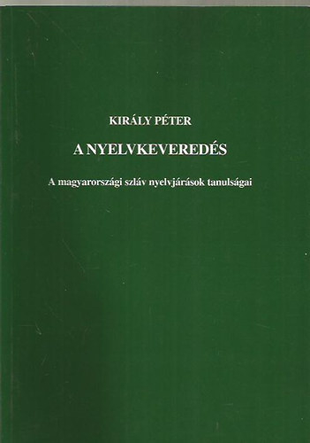 Király Péter - A nyelvkeveredés - A magyarországi szláv nyelvjárások tanulságai