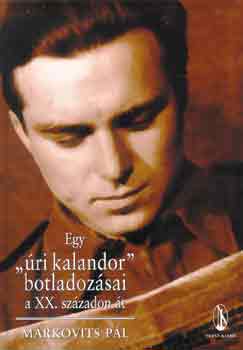 Markovits P�l - Egy "�ri kalandor" botladoz�sai a XX. sz�zadon �t