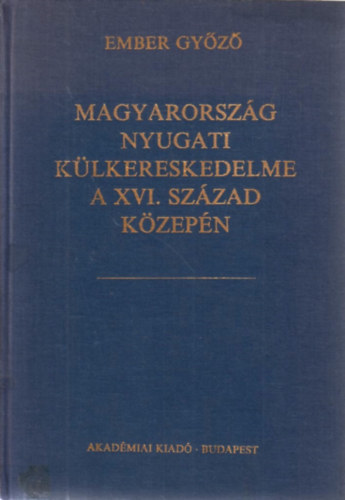 Ember Gy�z� - Magyarorsz�g nyugati k�lkereskedelme a XVI. sz�zad k�zep�n