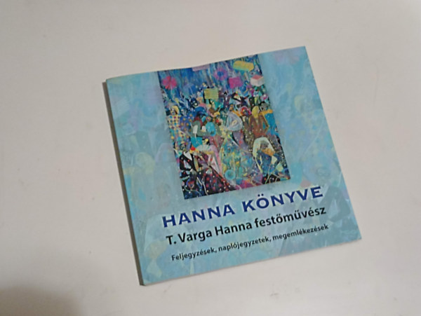 T. Varga Hanna - Hanna könyve Feljegyzések, naplójegyzetek, megemlékezések