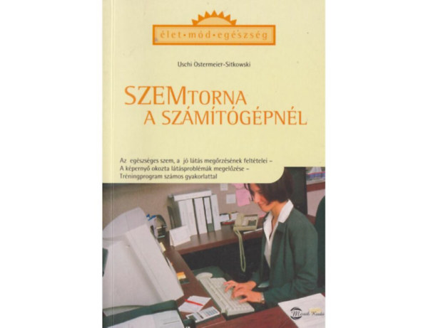 SZERZ� Uschi Ostermeier-Sitkowski SZERKESZT� Dr. Lipt�k Judit FORD�T� Szil�gyi Gyula LEKTOR Dr. Lipt�k Judit - Szemtorna a sz�m�t�g�pn�l (A szem regener�l�d�s�t el�seg�t� wellness-technik�k - Kneipp-f�le szemf�rd� - A szemmassz�zs -  Munkahelyen v�gezhet� gyakorlatok...)