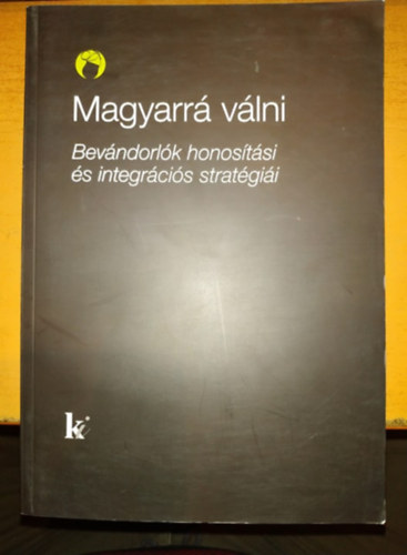 Kovts Andrs  (szerk.) - Magyarr vlni: bevndorlk honostsi s integrcis stratgii