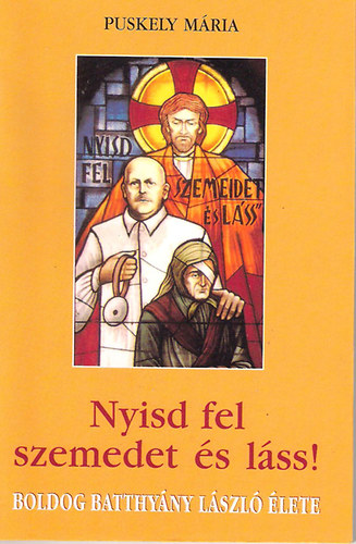 Puskely �M�ria - Nyisd fel szemedet �s l�ss! (Boldog Batthy�ny L�szl� �lete)