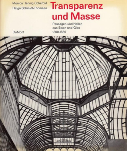 Helga Schmidt-Thomsen Monica Hennig-Schefold - Transparenz und Masse : Passagen u. Hallen aus Eisen u. Glas 1800 - 1880.