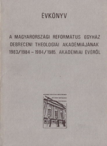 Dr. Kocsis Elem�r - A Magyarorsz�gi Reform�tus Egyh�z Debreceni Theologiai Akad�mi�j�nak 1983/84-1984/1985. akad�miai �v�r�l