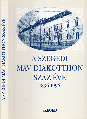 Szab� P�l Csaba DR.  (szerk.) - A szegedi M�V Di�kotthon sz�z �ve (1896-1996)