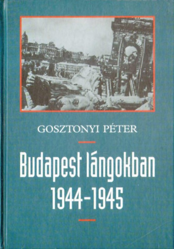 Gosztonyi Pter - Budapest lngokban 1944-1945