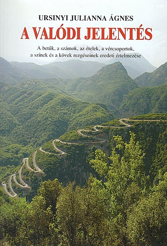 Ursinyi Julianna Ágnes - Rideg Krisztina - A valódi jelentés - A betűk, a számok, az ételek, a vércsoportok, a színek és a kövek rezgéseinek eredeti értelmezése