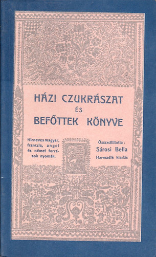 Sárosi Bella (összeáll.) - Házi czukrászat és befőttek könyve (Reprint)