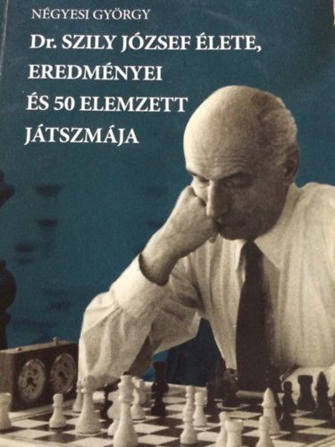 Négyesi György - Dr. Szily József élete, eredményei és 50 elemzett játszmája