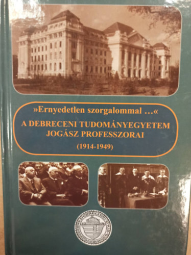 "Ernyedetlen szorgalommal ..." - A Debreceni Tudományegyetem jogász professzorai (1914-1949)