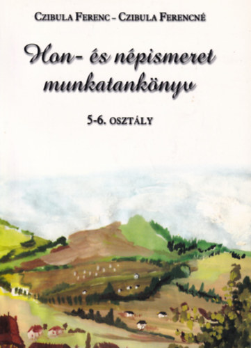 Czibula Ferencné Czibula Ferenc - Hon- és népismeret munkatankönyv 5-6. osztály