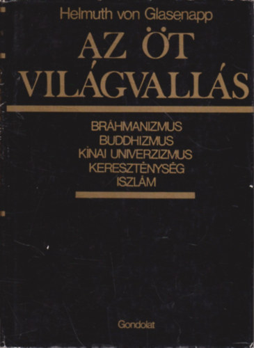 Helmuth von Glasenapp - Az t vilgvalls - Brhmanizmus, buddhizmus, knai univerzizmus, keresztnysg, iszlm