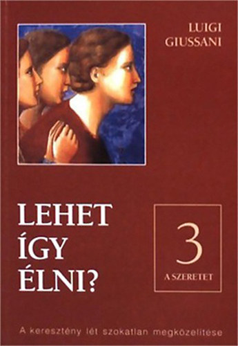 Luigi Giussani - Lehet így élni? - III: A szeretet - A keresztény lét szokatlan megközelítése