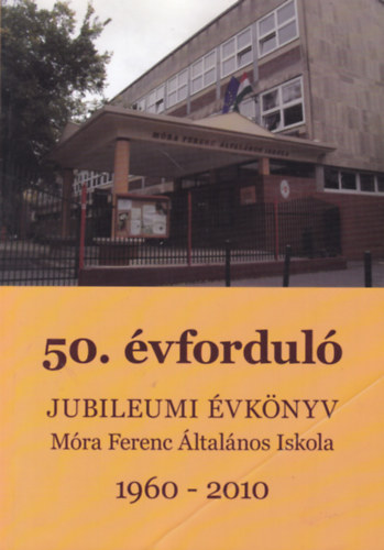 Eőry Katalin (szerk.) - Jubileumi évkönyv a Móra Ferenc Általános Iskola fennállásának 50. évfordulója alkalmából 1960-2010