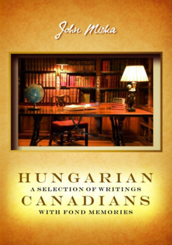 Miska J�nos - Hungarian canadians a selection of writings with fond memories