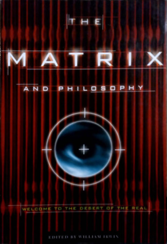 William Irwin (Editor) - The Matrix and Philosophy: Welcome to the Desert of the Real