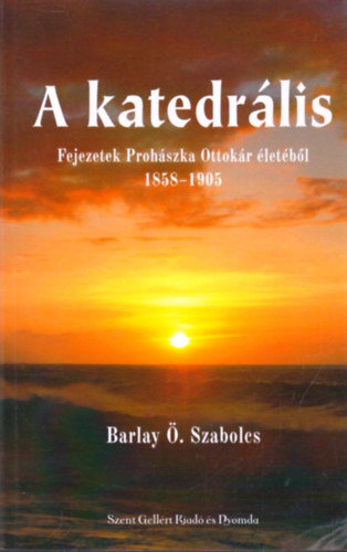 Barlay . Szabolcs - A katedrlis - Fejezetek Prohszka Ottokr letbl 1858-1905