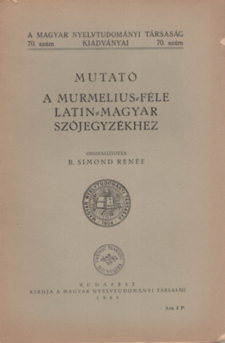 B. Simond Ren�e - Mutat� a Murmelius-f�le latin-magyar sz�jegyz�khez (A Magyar Nyelvtudom�nyi T�rsas�g kiadv�nyai 70. sz�m)