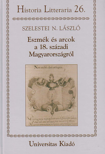 Szelestei N. Lszl - Eszmk s arcok a 18. szzadi Magyarorszgrl
