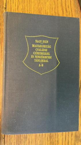 Nagy Iv�n - Magyarorsz�g Csal�di Czimerekkel �s Nemz�krendi T�bl�kkal 1. A-B