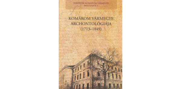 Szerzők: Bognár Péter; Schmidtmayer Richárd; Stegmayer Máté - Komárom vármegye archontológiája (1713-1849)