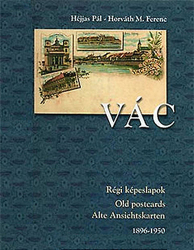 Horv�th M. Ferenc H�jjas P�l - V�c - R�gi k�peslapok / R�gi levelez�lapok 1896-1950 (V�ci T�rt�nelmi T�r II.)