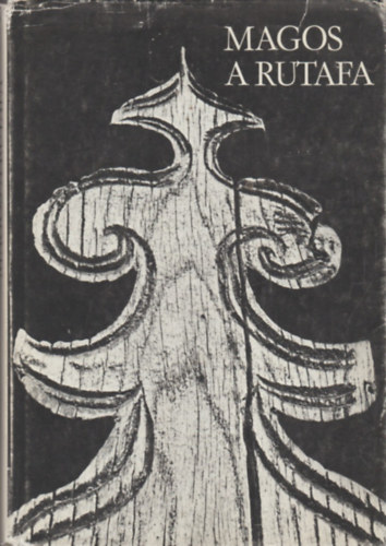 K�tv�lgyi Mih�ly  (fot�) Nagy Andr�s (v�l. �s szerk.) - Magos a rutafa - Felf�ldi magyar famunk�k