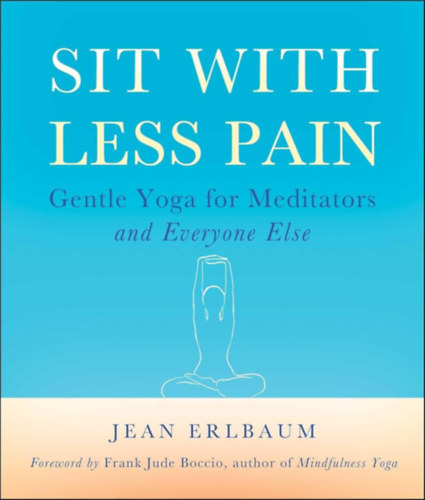 Michelle Antonisse, Frank Jude Boccio Jean Erlbaum - Sit With Less Pain: Gentle Yoga for Meditators and Everyone Else