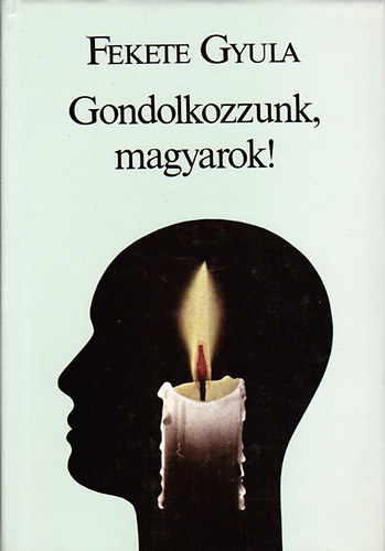 Fekete Gyula - Gondolkozzunk, magyarok!