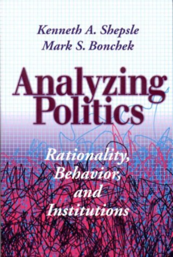 Kenneth A. Shepsle Mark S. Bonchek - Analyzing Politics: Rationality, Behavior and Instititutions (New Institutionalism in American Politics)
